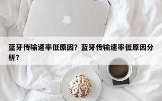 蓝牙传输速率低原因？蓝牙传输速率低原因分析？