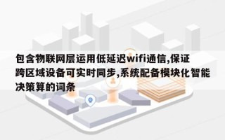 包含物联网层运用低延迟wifi通信,保证跨区域设备可实时同步,系统配备模块化智能决策算的词条