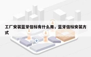 工厂安装蓝牙信标有什么用，蓝牙信标安装方式