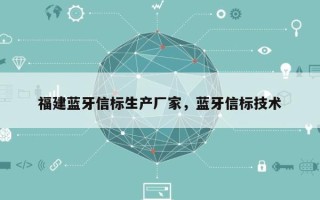 福建蓝牙信标生产厂家，蓝牙信标技术