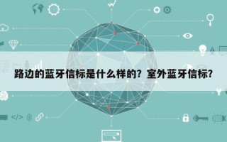 路边的蓝牙信标是什么样的？室外蓝牙信标？