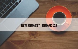 位置物联网？物联定位？