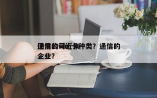 通信公司近来
使用的sim卡种类？通信的企业？