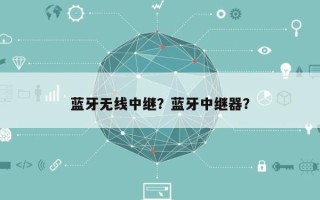 蓝牙无线中继？蓝牙中继器？
