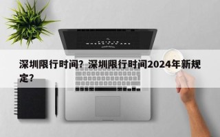 深圳限行时间？深圳限行时间2024年新规定？