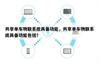 共享单车物联系统具备功能，共享单车物联系统具备功能包括？