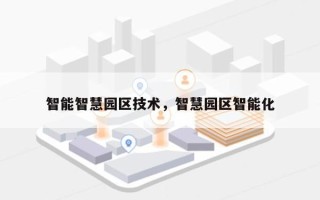 智能智慧园区技术，智慧园区智能化