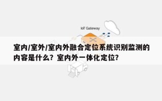 室内/室外/室内外融合定位系统识别监测的内容是什么？室内外一体化定位？
