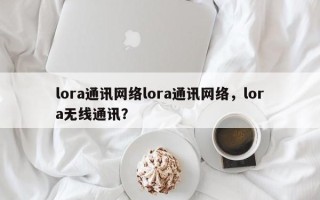 lora通讯网络lora通讯网络，lora无线通讯？