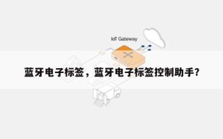 蓝牙电子标签，蓝牙电子标签控制助手？