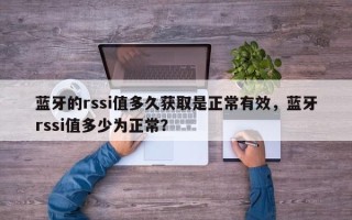 蓝牙的rssi值多久获取是正常有效，蓝牙rssi值多少为正常？