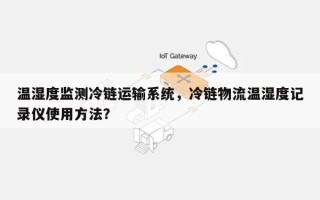 温湿度监测冷链运输系统，冷链物流温湿度记录仪使用方法？