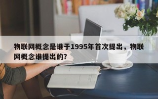 物联网概念是谁于1995年首次提出，物联网概念谁提出的？