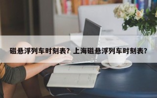 磁悬浮列车时刻表？上海磁悬浮列车时刻表？