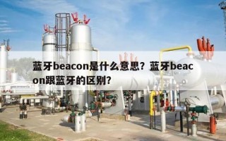 蓝牙beacon是什么意思？蓝牙beacon跟蓝牙的区别？