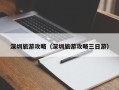 深圳旅游攻略（深圳旅游攻略三日游）