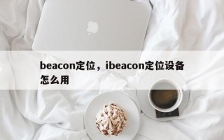 beacon定位，ibeacon定位设备怎么用