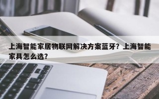 上海智能家居物联网解决方案蓝牙？上海智能家具怎么选？