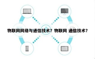 物联网网络与通信技术？物联网 通信技术？