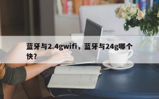 蓝牙与2.4gwifi，蓝牙与24g哪个快？