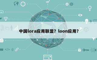 中国lora应用联盟？loon应用？