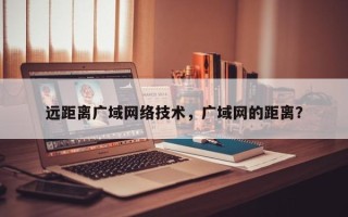 远距离广域网络技术，广域网的距离？