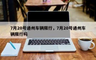 7月20号通州车辆限行，7月20号通州车辆限行吗