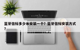 蓝牙信标多少米安装一个？蓝牙信标安装方式？