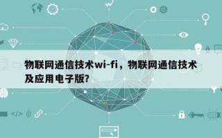 物联网通信技术wi-fi，物联网通信技术及应用电子版？