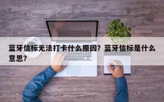 蓝牙信标无法打卡什么原因？蓝牙信标是什么意思？