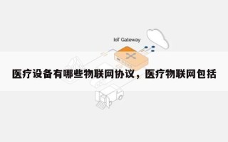 医疗设备有哪些物联网协议，医疗物联网包括