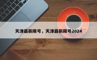 天津最新限号，天津最新限号2024