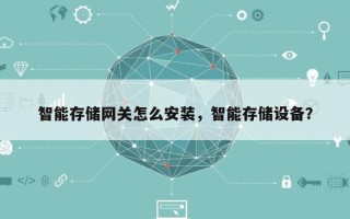 智能存储网关怎么安装，智能存储设备？