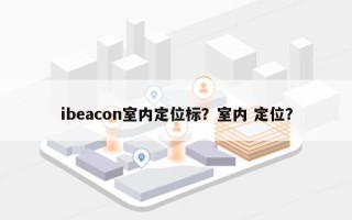 ibeacon室内定位标？室内 定位？