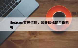 ibeacon蓝牙信标，蓝牙信标使用说明书