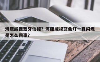 海康威视蓝牙信标？海康威视蓝色灯一直闪烁是怎么回事？