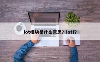 iot模块是什么意思？iotf？