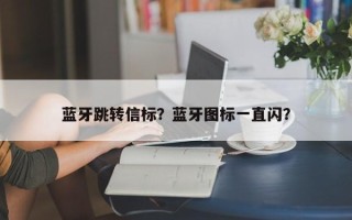 蓝牙跳转信标？蓝牙图标一直闪？