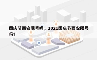 国庆节西安限号吗，2021国庆节西安限号吗？