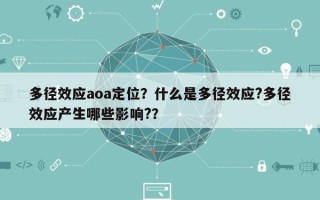 多径效应aoa定位？什么是多径效应?多径效应产生哪些影响?？
