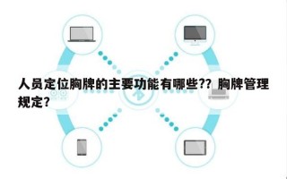人员定位胸牌的主要功能有哪些?？胸牌管理规定？