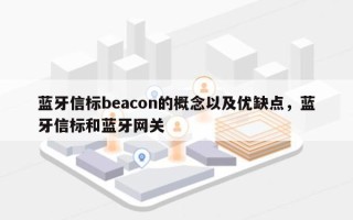 蓝牙信标beacon的概念以及优缺点，蓝牙信标和蓝牙网关