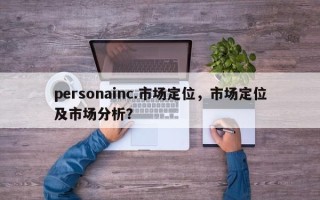 personainc.市场定位，市场定位及市场分析？