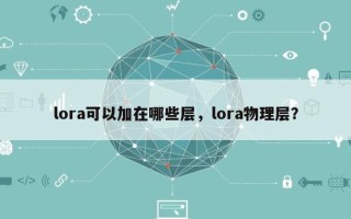 lora可以加在哪些层，lora物理层？