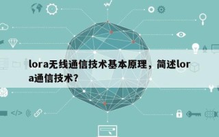 lora无线通信技术基本原理，简述lora通信技术？