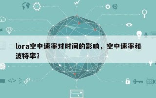 lora空中速率对时间的影响，空中速率和波特率？