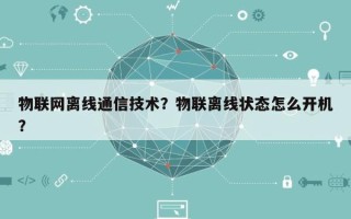 物联网离线通信技术？物联离线状态怎么开机？