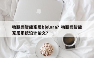 物联网智能家居blelora？物联网智能家居系统设计论文？