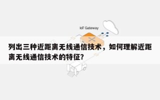 列出三种近距离无线通信技术，如何理解近距离无线通信技术的特征？