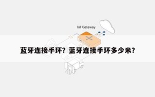 蓝牙连接手环？蓝牙连接手环多少米？
